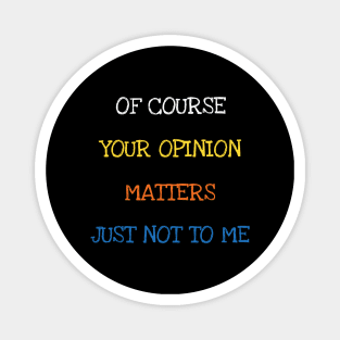 Of Course Your Opinion Matters Just Not To Me Sarcasm Funny Saying Magnet